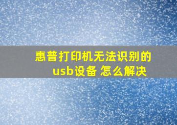 惠普打印机无法识别的usb设备 怎么解决